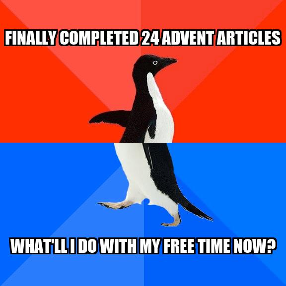 Penguin Awesome-Awkward Meme: Finally completed 24 Advent articles. What'll I do with my free time now?